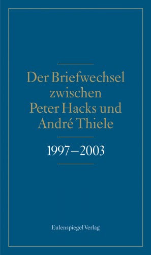 Der Briefwechsel zwischen Peter Hacks und André Thiele 1997–2003